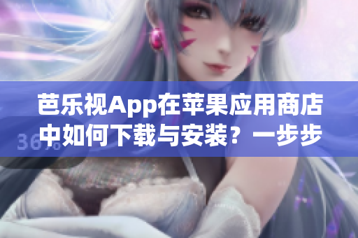 芭樂視App在蘋果應(yīng)用商店中如何下載與安裝？一步步教你安裝官方版！