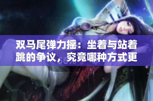 雙馬尾彈力搖：坐著與站著跳的爭議，究竟哪種方式更有效？