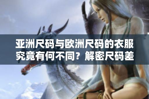 亞洲尺碼與歐洲尺碼的衣服究竟有何不同？解密尺碼差異，選對合身服裝更簡單