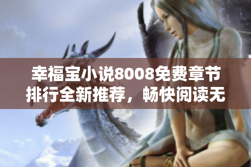 幸福寶小說8008免費章節(jié)排行全新推薦，暢快閱讀無限樂趣