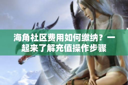 海角社區(qū)費用如何繳納？一起來了解充值操作步驟