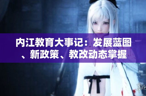 內(nèi)江教育大事記：發(fā)展藍(lán)圖、新政策、教改動(dòng)態(tài)掌握