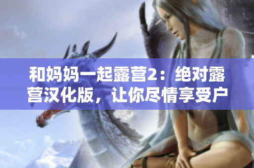 和媽媽一起露營2：絕對露營漢化版，讓你盡情享受戶外樂趣