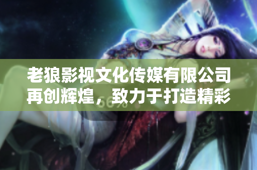 老狼影視文化傳媒有限公司再創(chuàng)輝煌，致力于打造精彩影視文化！