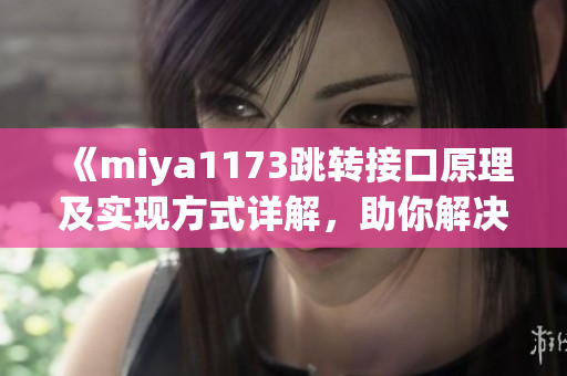 《miya1173跳轉(zhuǎn)接口原理及實現(xiàn)方式詳解，助你解決跳轉(zhuǎn)問題》