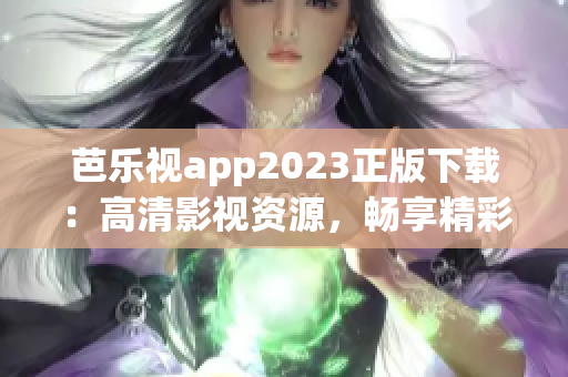 芭樂視app2023正版下載：高清影視資源，暢享精彩視聽體驗