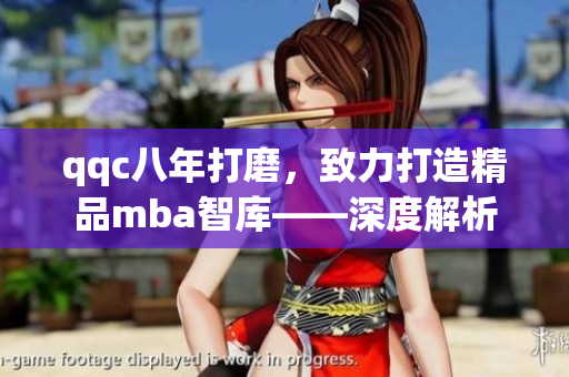 qqc八年打磨，致力打造精品mba智庫——深度解析