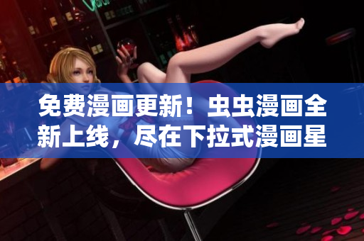 免費(fèi)漫畫(huà)更新！蟲(chóng)蟲(chóng)漫畫(huà)全新上線，盡在下拉式漫畫(huà)星球