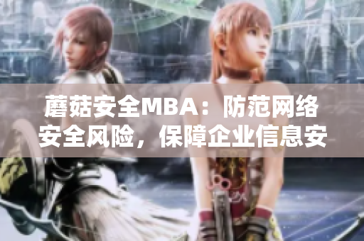 蘑菇安全MBA：防范網(wǎng)絡(luò)安全風(fēng)險(xiǎn)，保障企業(yè)信息安全
