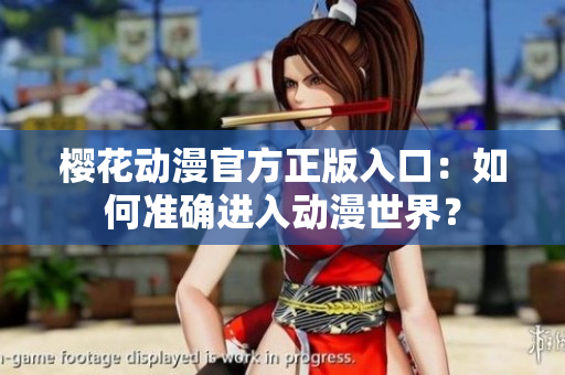 櫻花動(dòng)漫官方正版入口：如何準(zhǔn)確進(jìn)入動(dòng)漫世界？