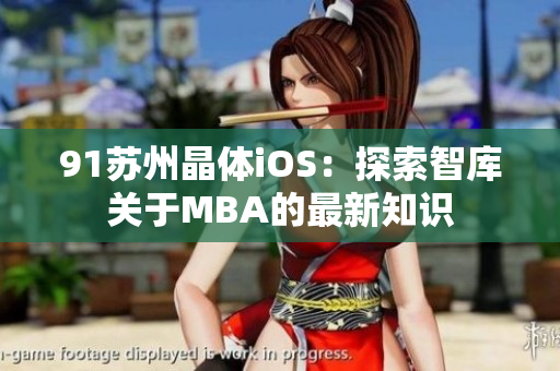 91蘇州晶體iOS：探索智庫關(guān)于MBA的最新知識(shí)