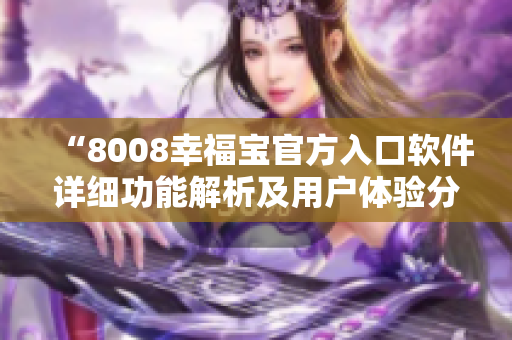 “8008幸福寶官方入口軟件詳細(xì)功能解析及用戶體驗分享”