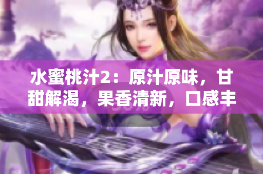 水蜜桃汁2：原汁原味，甘甜解渴，果香清新，口感豐潤