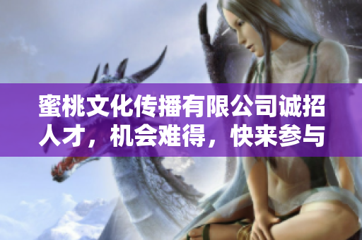 蜜桃文化傳播有限公司誠招人才，機(jī)會難得，快來參與！