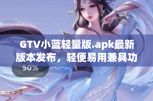 GTV小藍(lán)輕量版.apk最新版本發(fā)布，輕便易用兼具功能強(qiáng)大