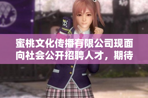 蜜桃文化傳播有限公司現(xiàn)面向社會公開招聘人才，期待您的加入！
