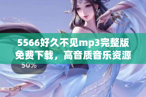 5566好久不見mp3完整版免費下載，高音質(zhì)音樂資源分享