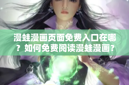 漫蛙漫畫頁面免費入口在哪？如何免費閱讀漫蛙漫畫？ – 入口位置大揭秘