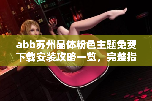 abb蘇州晶體粉色主題免費(fèi)下載安裝攻略一覽，完整指南