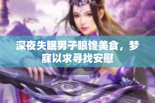 深夜失眠男子眼饞美食，夢寐以求尋找安慰