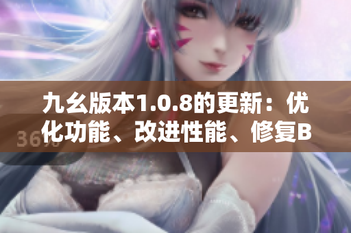 九幺版本1.0.8的更新：優(yōu)化功能、改進性能、修復(fù)BUG