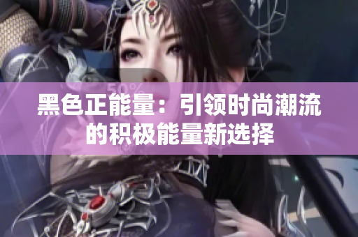 黑色正能量：引領(lǐng)時(shí)尚潮流的積極能量新選擇