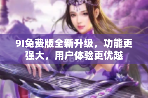 9I免費版全新升級，功能更強大，用戶體驗更優(yōu)越