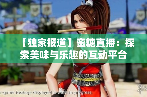 【獨(dú)家報(bào)道】蜜糖直播：探索美味與樂(lè)趣的互動(dòng)平臺(tái)