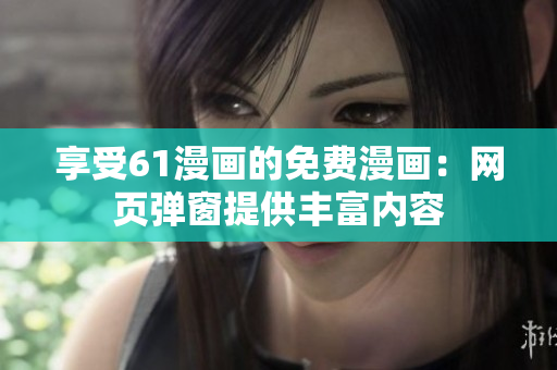 享受61漫畫的免費(fèi)漫畫：網(wǎng)頁(yè)彈窗提供豐富內(nèi)容