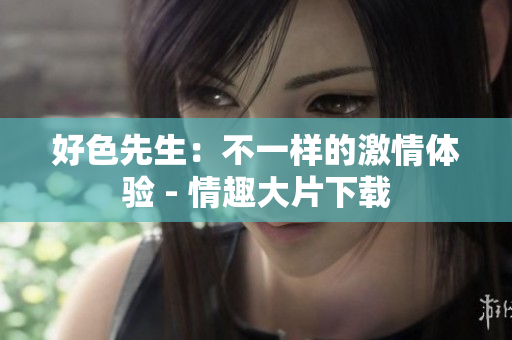 好色先生：不一樣的激情體驗 - 情趣大片下載