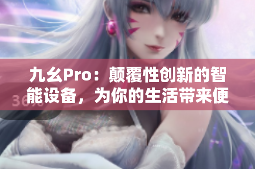 九幺Pro：顛覆性創(chuàng)新的智能設(shè)備，為你的生活帶來便利與樂趣