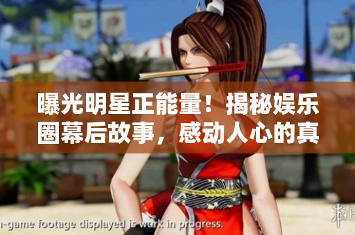 曝光明星正能量！揭秘娛樂圈幕后故事，感動人心的真實故事大揭秘