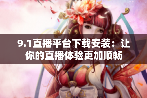 9.1直播平臺下載安裝：讓你的直播體驗更加順暢