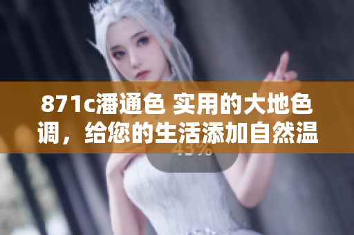 871c潘通色 實用的大地色調(diào)，給您的生活添加自然溫暖
