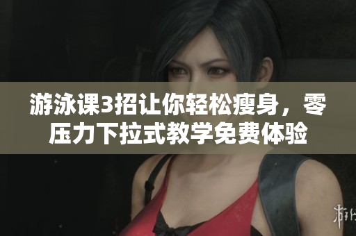 游泳課3招讓你輕松瘦身，零壓力下拉式教學(xué)免費(fèi)體驗(yàn)