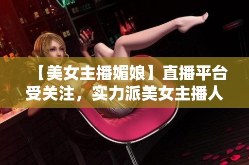 【美女主播媚娘】直播平臺(tái)受關(guān)注，實(shí)力派美女主播人氣爆棚