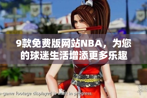 9款免費(fèi)版網(wǎng)站NBA，為您的球迷生活增添更多樂趣