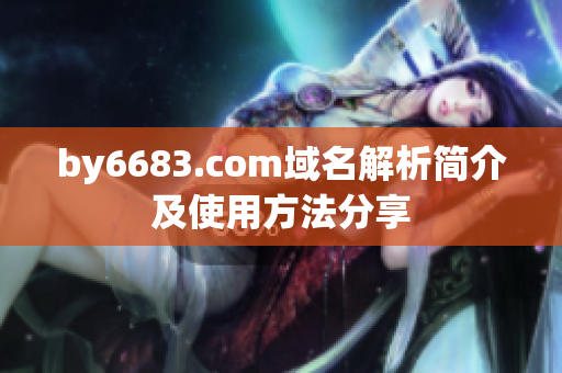 by6683.com域名解析簡(jiǎn)介及使用方法分享