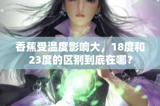 香蕉受溫度影響大，18度和23度的區(qū)別到底在哪？