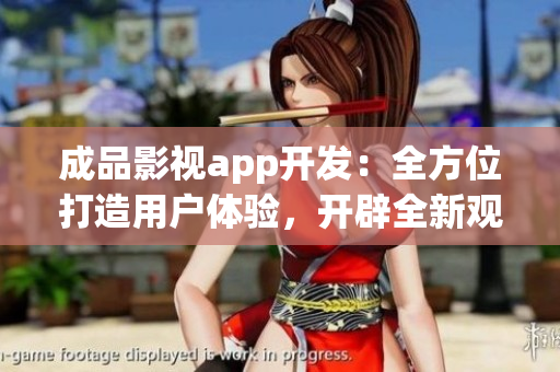 成品影視app開發(fā)：全方位打造用戶體驗，開辟全新觀影時代
