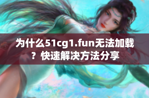 為什么51cg1.fun無法加載？快速解決方法分享