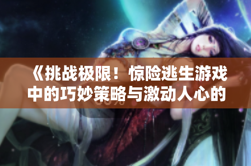 《挑戰(zhàn)極限！驚險逃生游戲中的巧妙策略與激動人心的冒險經(jīng)歷》