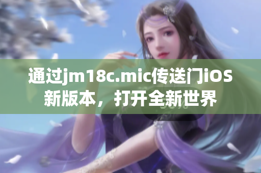 通過jm18c.mic傳送門iOS新版本，打開全新世界