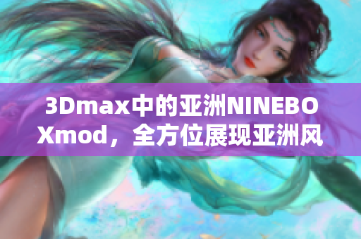 3Dmax中的亞洲NINEBOXmod，全方位展現(xiàn)亞洲風(fēng)情