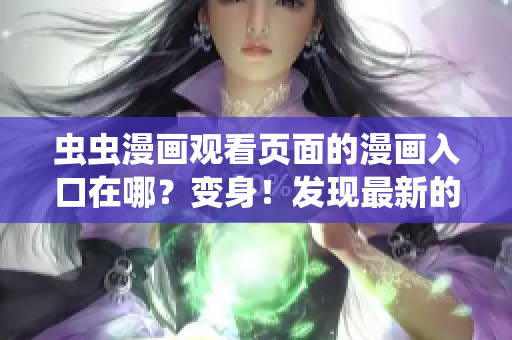 蟲蟲漫畫觀看頁面的漫畫入口在哪？變身！發(fā)現(xiàn)最新的蟲蟲漫畫入口位置大揭秘！