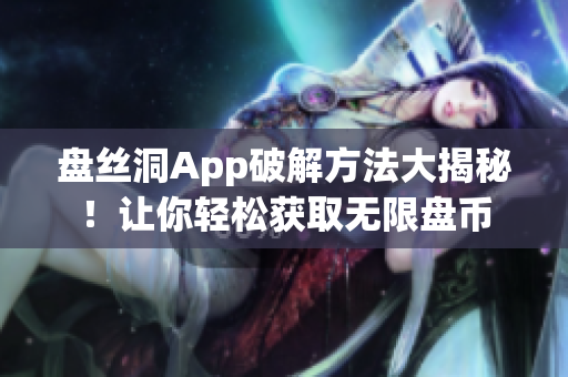 盤絲洞App破解方法大揭秘！讓你輕松獲取無限盤幣