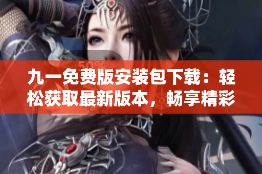 九一免費(fèi)版安裝包下載：輕松獲取最新版本，暢享精彩玩樂