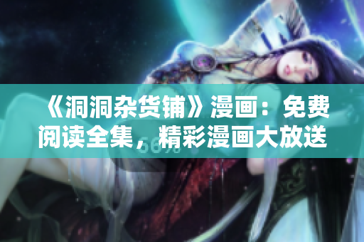 《洞洞雜貨鋪》漫畫：免費(fèi)閱讀全集，精彩漫畫大放送