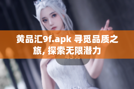 黃品匯9f.apk 尋覓品質(zhì)之旅, 探索無限潛力