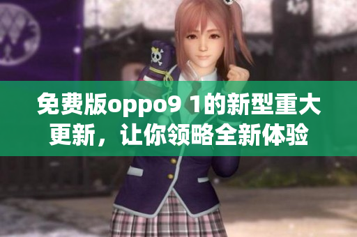 免費(fèi)版oppo9 1的新型重大更新，讓你領(lǐng)略全新體驗(yàn)